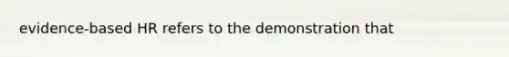 evidence-based HR refers to the demonstration that