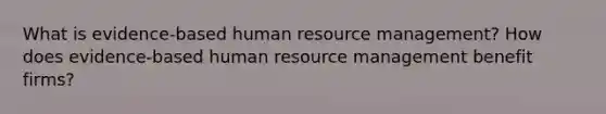 What is evidence-based human resource management? How does evidence-based human resource management benefit firms?