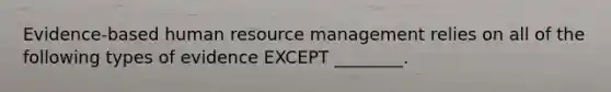 Evidence-based human <a href='https://www.questionai.com/knowledge/k2xTijDAd4-resource-management' class='anchor-knowledge'>resource management</a> relies on all of the following types of evidence EXCEPT ________.