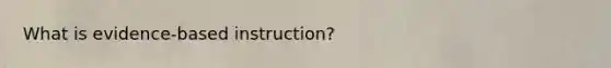 What is evidence-based instruction?