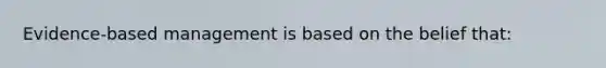 Evidence-based management is based on the belief that: