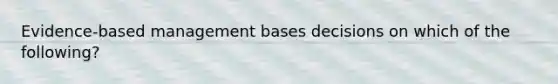 ​Evidence-based management bases decisions on which of the​ following?