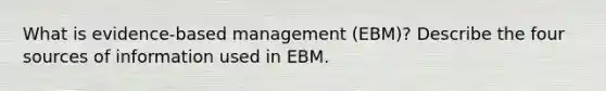 What is evidence-based management (EBM)? Describe the four sources of information used in EBM.