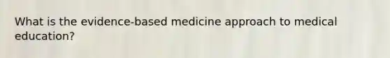 What is the evidence-based medicine approach to medical education?