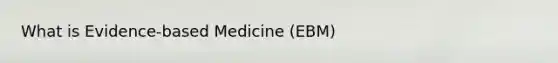 What is Evidence-based Medicine (EBM)