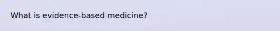 What is evidence-based medicine?