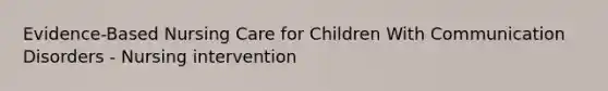 Evidence-Based Nursing Care for Children With Communication Disorders - Nursing intervention