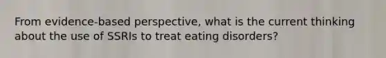 From evidence-based perspective, what is the current thinking about the use of SSRIs to treat eating disorders?