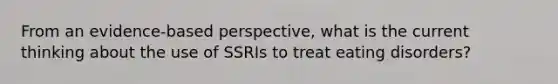 From an evidence-based perspective, what is the current thinking about the use of SSRIs to treat eating disorders?