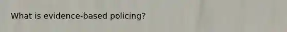 What is evidence-based policing?