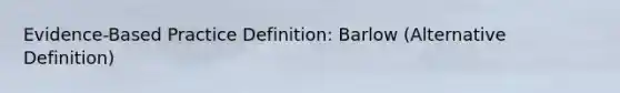 Evidence-Based Practice Definition: Barlow (Alternative Definition)