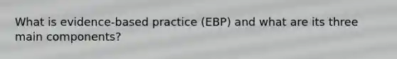 What is evidence-based practice (EBP) and what are its three main components?