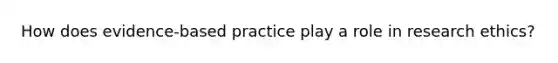 How does evidence-based practice play a role in research ethics?