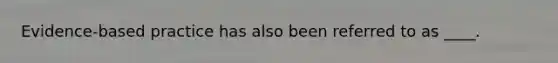 Evidence-based practice has also been referred to as ____.