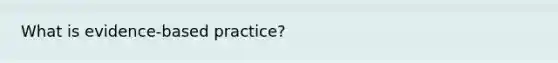 What is evidence-based practice?