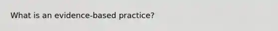 What is an evidence-based practice?