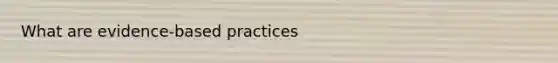 What are evidence-based practices