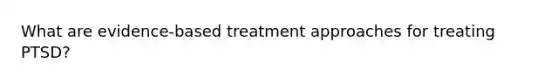 What are evidence-based treatment approaches for treating PTSD?