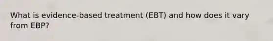 What is evidence-based treatment (EBT) and how does it vary from EBP?