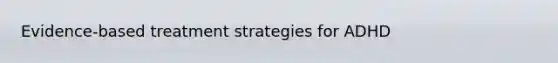 Evidence-based treatment strategies for ADHD