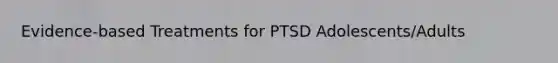 Evidence-based Treatments for PTSD Adolescents/Adults