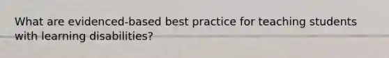 What are evidenced-based best practice for teaching students with learning disabilities?