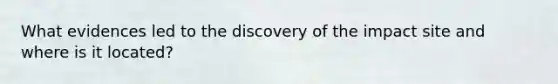 What evidences led to the discovery of the impact site and where is it located?