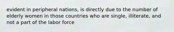 evident in peripheral nations, is directly due to the number of elderly women in those countries who are single, illiterate, and not a part of the labor force