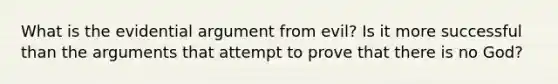 What is the evidential argument from evil? Is it more successful than the arguments that attempt to prove that there is no God?