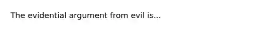 The evidential argument from evil is...