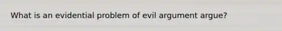 What is an evidential problem of evil argument argue?