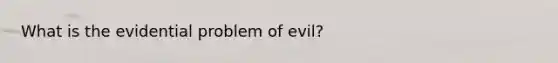 What is the evidential problem of evil?