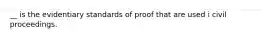 __ is the evidentiary standards of proof that are used i civil proceedings.