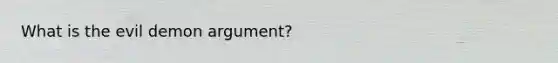 What is the evil demon argument?