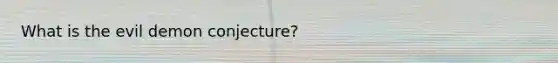 What is the evil demon conjecture?