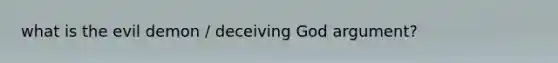 what is the evil demon / deceiving God argument?