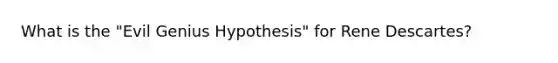 What is the "Evil Genius Hypothesis" for Rene Descartes?