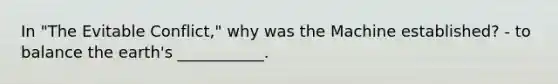 In "The Evitable Conflict," why was the Machine established? - to balance the earth's ___________.