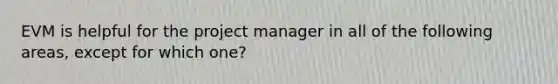 EVM is helpful for the project manager in all of the following areas, except for which one?