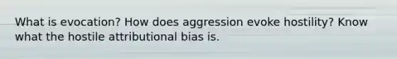 What is evocation? How does aggression evoke hostility? Know what the hostile attributional bias is.