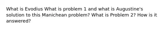 What is Evodius What is problem 1 and what is Augustine's solution to this Manichean problem? What is Problem 2? How is it answered?