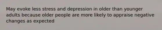 May evoke less stress and depression in older than younger adults because older people are more likely to appraise negative changes as expected