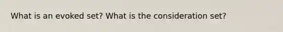 What is an evoked set? What is the consideration set?