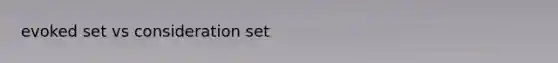 evoked set vs consideration set
