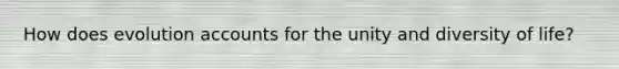 How does evolution accounts for the unity and diversity of life?
