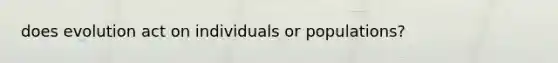 does evolution act on individuals or populations?