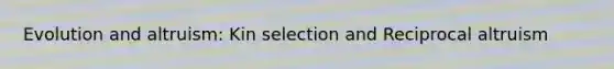 Evolution and altruism: Kin selection and Reciprocal altruism
