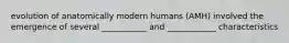 evolution of anatomically modern humans (AMH) involved the emergence of several ___________ and ____________ characteristics