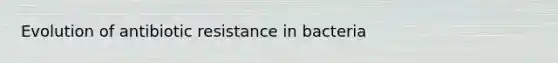 Evolution of antibiotic resistance in bacteria