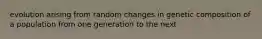 evolution arising from random changes in genetic composition of a population from one generation to the next
